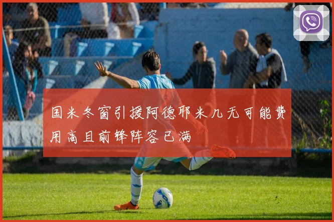 国米冬窗引援阿德耶米几无可能费用高且前锋阵容已满