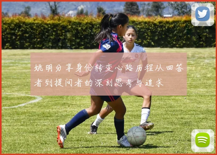 姚明分享身份转变心路历程从回答者到提问者的深刻思考与追求