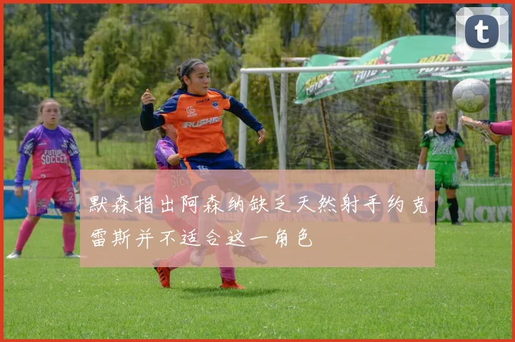 默森指出阿森纳缺乏天然射手约克雷斯并不适合这一角色