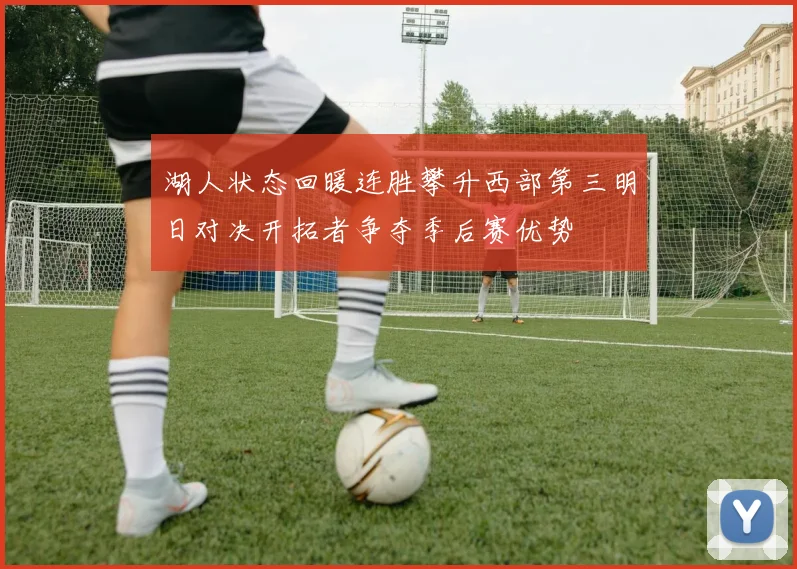 湖人状态回暖连胜攀升西部第三明日对决开拓者争夺季后赛优势