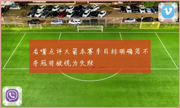 名嘴点评火箭本赛季目标明确若不夺冠将被视为失败