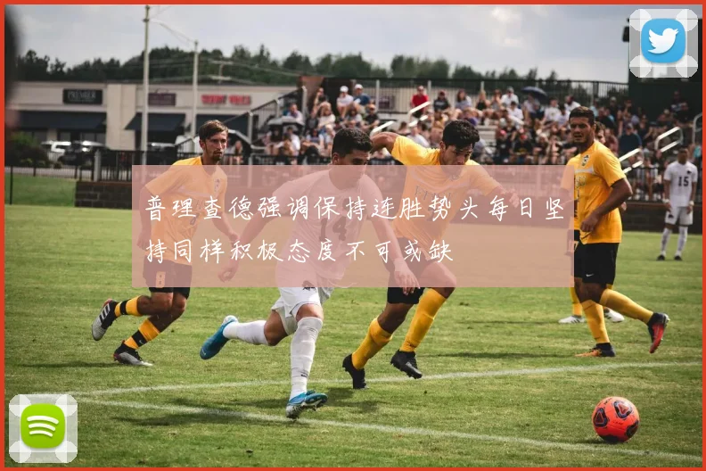 普理查德强调保持连胜势头每日坚持同样积极态度不可或缺