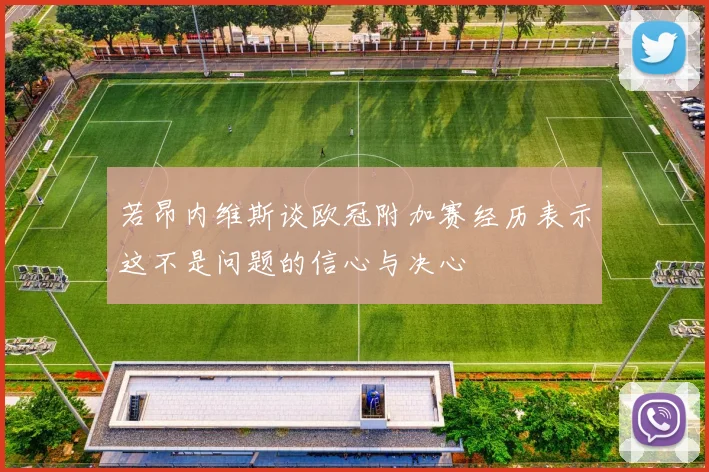 若昂内维斯谈欧冠附加赛经历表示这不是问题的信心与决心
